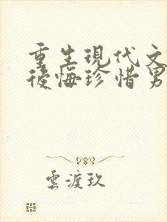 重生现代文女主后悔珍惜男主