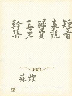 干王归来短剧全集免费观看