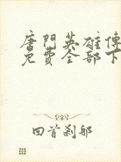 唐门英雄传漫画免费全部下拉式