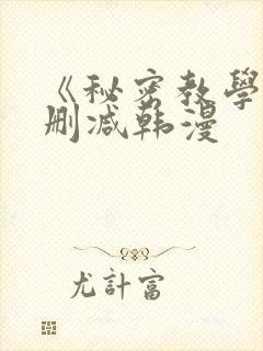 《秘密教学》无删减韩漫