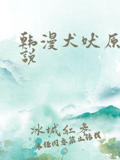 韩漫犬吠原著小说