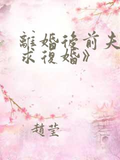 离婚后前夫哭着求复婚》