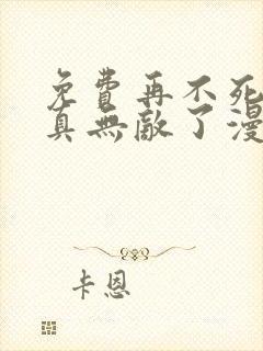 免费再不死我就真无敌了漫画