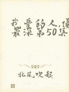 我爱的人,伤我最深第50集