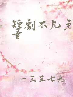 短剧不凡免费观看