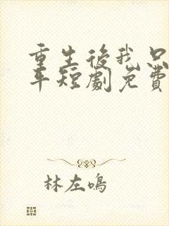 重生后我只想躺平短剧免费观看