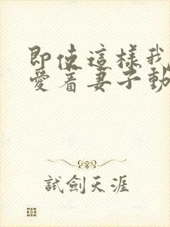 即使这样我依旧爱着妻子动漫