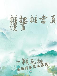 谁把谁当真番外漫画