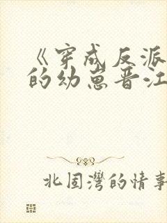 《穿成反派堆里的幼崽晋江小说