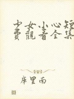 少女小心短剧免费观看全集高清