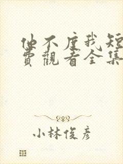 他不度我短剧免费观看全集高清版