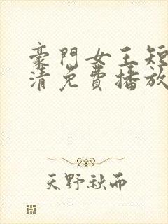 豪门女王短剧高清免费播放