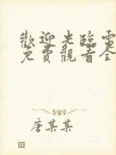 欢迎光临电视剧免费观看全集在线播放