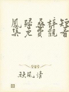 凤归桑梓短剧全集免费观看