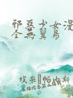 邪恶少女漫画大全无翼鸟