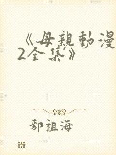 《母亲动漫1~2全集》