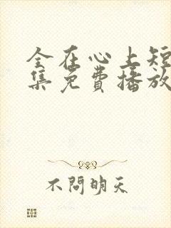 全在心上短剧全集免费播放