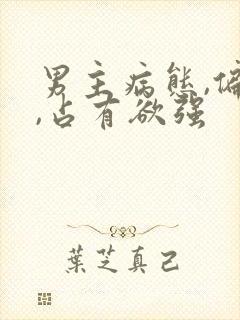 男主病态,偏执,占有欲强