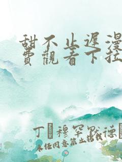 甜不止迟漫画免费观看下拉