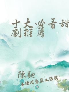 十大必看甜宠短剧推荐