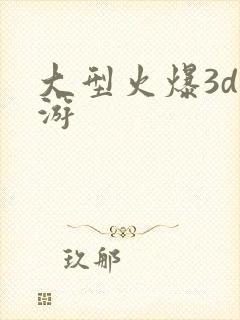 大型火爆3d手游