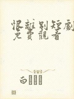 恨离别短剧全集免费观看