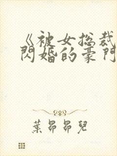 《被女总裁拉去闪婚的豪门总裁》