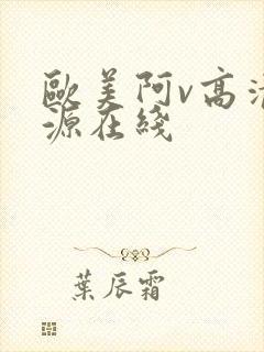 欧美阿v高清资源在线