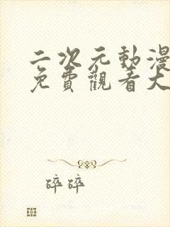 二次元动漫大片免费观看大全视频