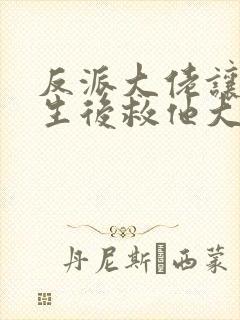 反派大佬让我重生后救他大结局