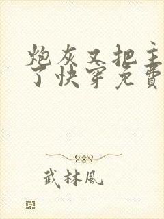 炮灰又把主角攻了快穿免费阅读