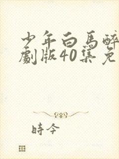 少年白马醉春风剧版40集免费观看