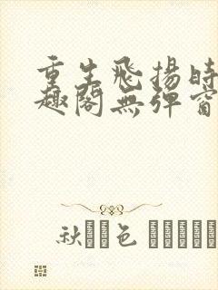 重生飞扬时代笔趣阁无弹窗