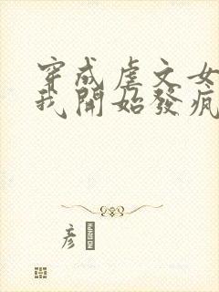 穿成虐文女主后我开始发疯