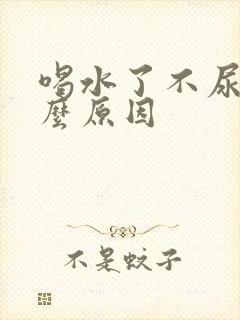 喝水了不尿是什么原因