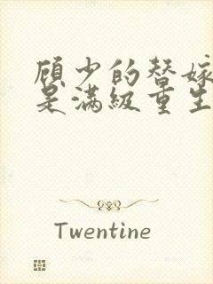 顾少的替嫁甜妻是满级重生大佬全文免费阅读