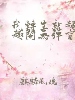 我转生就超神笔趣阁无弹窗