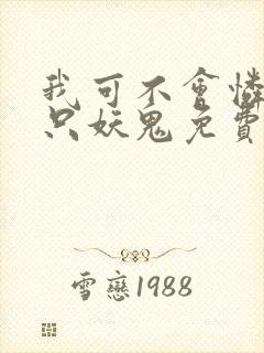 我可不会怜惜一只妖鬼免费阅读