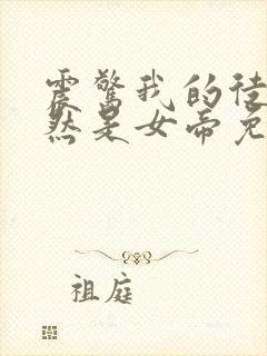 震惊我的徒弟居然是女帝免费看全文