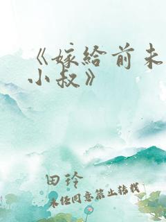 《嫁给前未婚夫小叔》