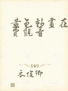 黄色动画在线免费观看