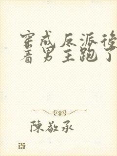 穿成反派后我扛着男主跑了