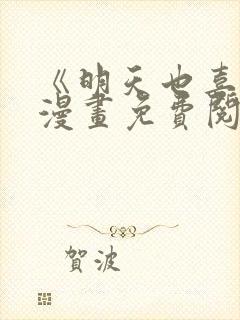 《明天也喜欢》漫画免费阅读入口