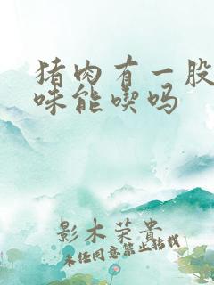 猪肉有一股尿骚味能吃吗