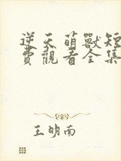 逆天萌兽短剧免费观看全集高清版