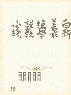 小说绝美白莲在线教学最新章节