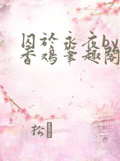 囚于永夜by麦香鸡笔趣阁未删减