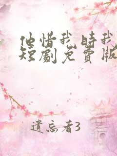 他惜我时我别离短剧免费版