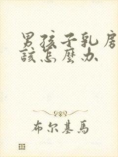 男孩子乳房大应该怎么办