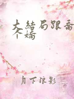 大结局跟乔爷撒个娇